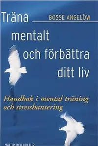 Träna mentalt och förbättra ditt liv : handbok i mental träning och stresshantering