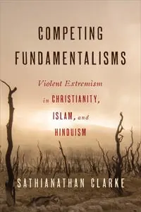 Competing fundamentalisms : violent extremism in Christianity, Islam, and Hinduism