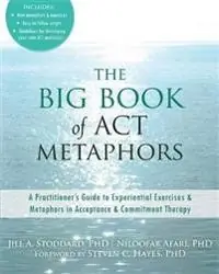 The Big Book of ACT Metaphors: A Practitioner's Guide to Experiential Exercises and Metaphors in Acceptance and Commitment Therapy [Elektronisk resurs]