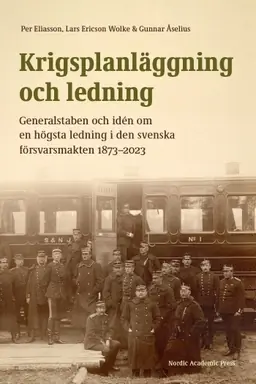 risnedsättning Krigsplanläggning och ledning : generalstaben och idén om en högsta ledning i den svenska försvarsmakten 1873–2023