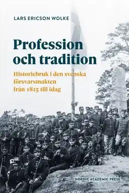 Profession och tradition : historiebruk i den svenskaförsvarsmakten från 1815 till idag