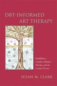 DBT-informed art therapy : mindfulness, cognitive behavior therapy, and the creative process