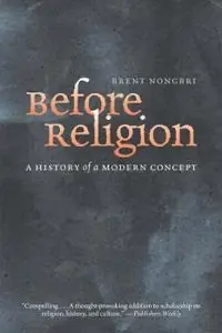 Before religion : a history of a modern concept