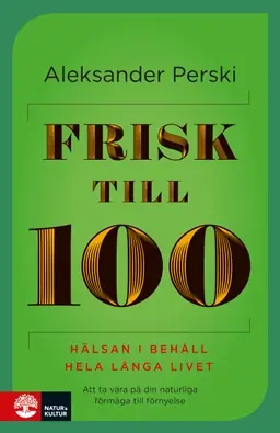 Frisk till 100 : hälsan i behåll hela långa livet