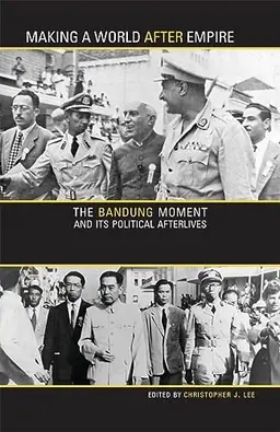 Making a world after empire : the Bandung moment and its political afterlives