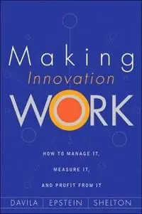Making innovation work : how to manage it, measure it, and profit from it