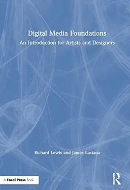 Digital media foundations : an introduction for artists and designers / Richard Lewis and James Luciana