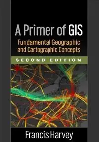 A primer of GIS : fundamental geographic and cartographic concepts