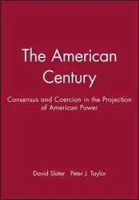 The American century : consensus and coercion in the projection of American power