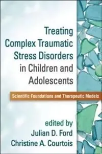Treating complex traumatic stress disorders in children and adolescents : scientific foundations and therapeutic models