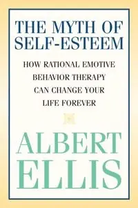 The myth of self-esteem : how rational emotive behavior therapy can change your life forever