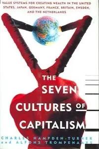 The seven cultures of capitalism : value systems for creating wealth in the United States, Japan, Germany, France, Britain, Sweden, and the Netherlands