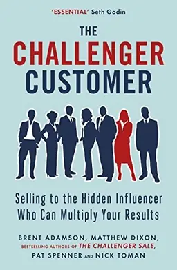 The challenger customer : selling to the hidden influencer who can multiply your results