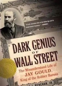 Dark genius of Wall Street : the misunderstood life of Jay Gould, king of the Robber Barons