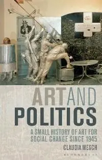 Art and Politics: A Small History of Art for Social Change Since 1945 [Elektronisk resurs]