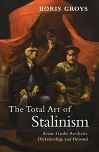 The total art of Stalinism : avant-garde, aesthetic dictatorship, and beyond