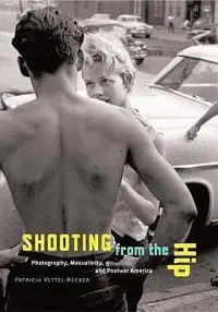 Shooting from the hip : photography, masculinity, and postwar America