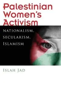 Palestinian women's activism : nationalism, secularism, Islamism