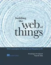Building the web of things : with examples in Node.js and Raspberry Pi