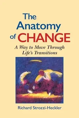 The anatomy of change : a way to move through life's transitions