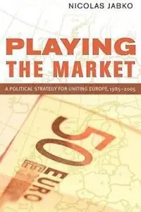 Playing the market : a political strategy for uniting Europe, 1985-2005