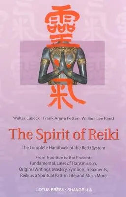 The Spirit of Reiki: From Tradition to the Present Fundamental Lines of Transmission, Original Writings, Mastery, Symbols, Treatments, Reiki as a Spir