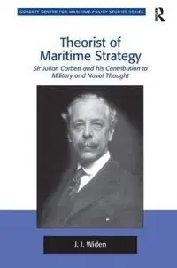 Theorist of maritime strategy : Sir Julian Corbett and his contribution to military and naval thought