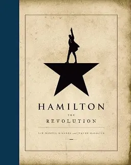 Hamilton : the revolution : being the complete libretto of the Broadway musical, with a true account of its creation, and concise remarks on hip-hop, the power of stories, and the new America