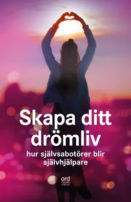 Skapa ditt drömliv : hur självsabotör blir självhjälpare