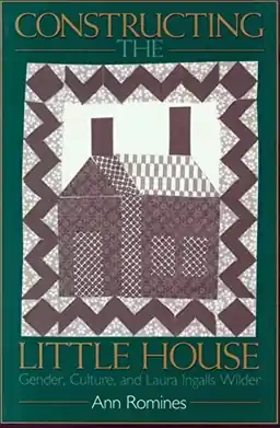 Constructing the Little house : gender, culture, and Laura Ingalls Wilder