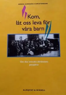 Kom, låt oss leva för våra barn : om den svenska förskolans pionjärer
