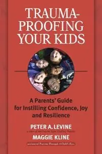 Trauma-proofing your kids : a parents' guide for instilling confidence, joy and resilience