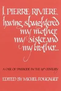 I, Pierre Rivière, having slaughtered my mother, my sister and my brother --- : a case of parricide in the 19th century