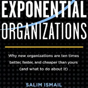 Exponential Organizations: Why New Organizations Are Ten Times Better, Faster, and Cheaper Than Yours (and What to Do about It)