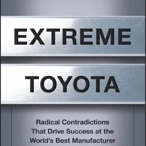 Extreme Toyota: Radical Contradictions That Drive Success at the World's Best Manufacturer