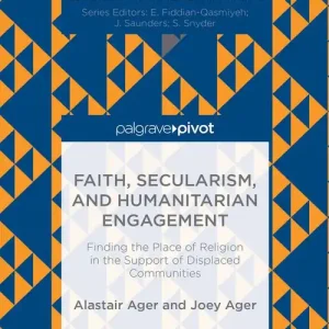 Faith, Secularism, and Humanitarian Engagement: Finding the Place of Religion in the Support of Displaced Communities