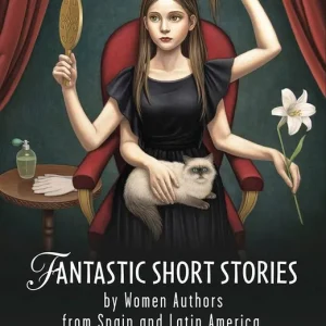 Fantastic Short Stories by Women Authors from Spain and Latin America