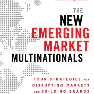 The New Emerging Market Multinationals: Four Strategies for Disrupting Markets and Building Brands