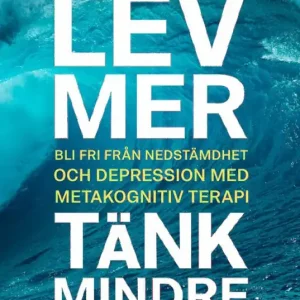 Lev mer, tänk mindre : Bli fri från nedstämdhet och depression med metakognitiv terapi