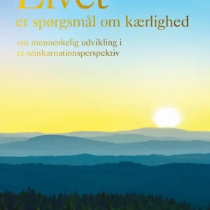 Livet – et spørgsmål om kærlighed : om menneskelig udvikling i et reinkarnationsperspektiv