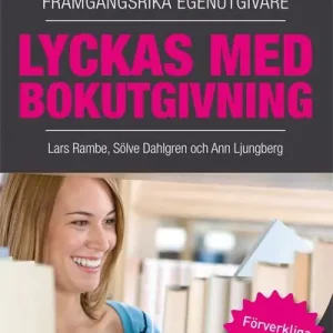 Lyckas med bokutgivning : handfasta råd från framgångsrika egenutgivare