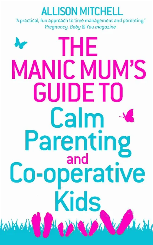 Manic mums guide to calm parenting and co-operative kids